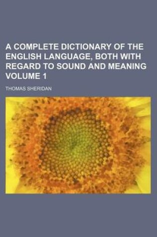Cover of A Complete Dictionary of the English Language, Both with Regard to Sound and Meaning Volume 1