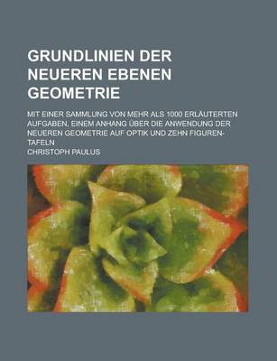 Book cover for Grundlinien Der Neueren Ebenen Geometrie; Mit Einer Sammlung Von Mehr ALS 1000 Erlauterten Aufgaben, Einem Anhang Uber Die Anwendung Der Neueren Geometrie Auf Optik Und Zehn Figuren-Tafeln