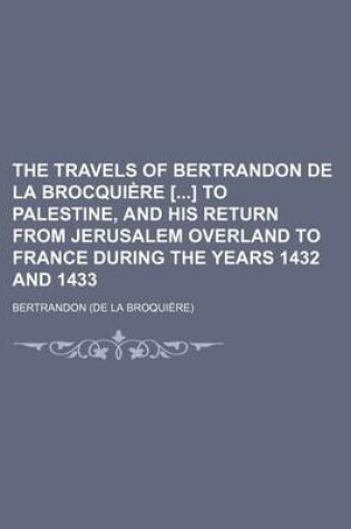 Cover of The Travels of Bertrandon de la Brocquiere [] to Palestine, and His Return from Jerusalem Overland to France During the Years 1432 and 1433