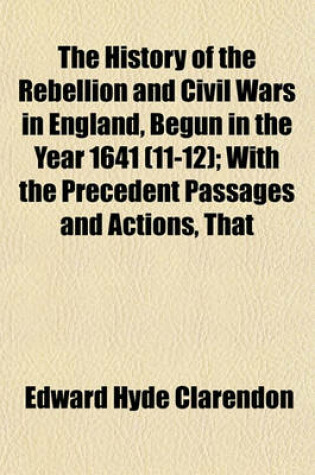 Cover of The History of the Rebellion and Civil Wars in England, Begun in the Year 1641 (11-12); With the Precedent Passages and Actions, That