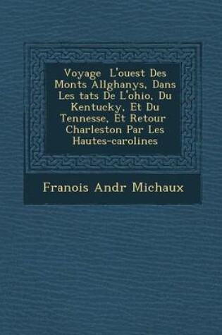 Cover of Voyage L'Ouest Des Monts All Ghanys, Dans Les Tats de L'Ohio, Du Kentucky, Et Du Tenness E, Et Retour Charleston Par Les Hautes-Carolines