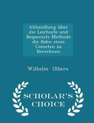 Book cover for Abhandlung UEber Die Leicheste Und Bequemste Methode Die Bahn Eines Cometen Zu Berechnen - Scholar's Choice Edition