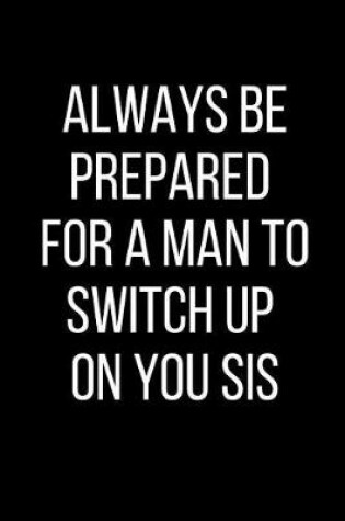 Cover of Always Be Prepared For A Man To Switch Up On You Sis