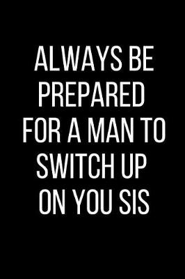 Book cover for Always Be Prepared For A Man To Switch Up On You Sis