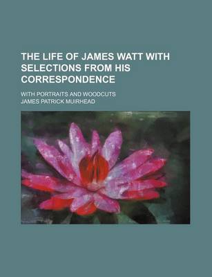 Book cover for The Life of James Watt with Selections from His Correspondence; With Portraits and Woodcuts