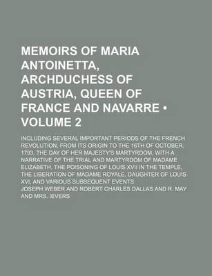 Book cover for Memoirs of Maria Antoinetta, Archduchess of Austria, Queen of France and Navarre (Volume 2); Including Several Important Periods of the French Revolution, from Its Origin to the 16th of October, 1793, the Day of Her Majesty's Martyrdom, with a Narrative O