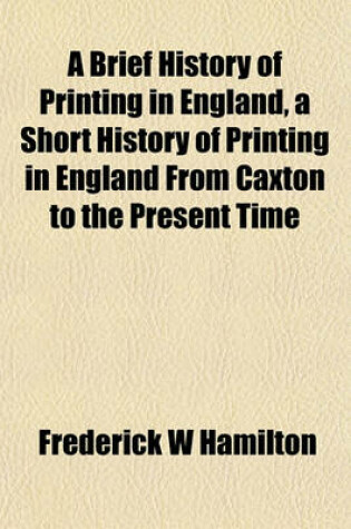 Cover of A Brief History of Printing in England, a Short History of Printing in England from Caxton to the Present Time