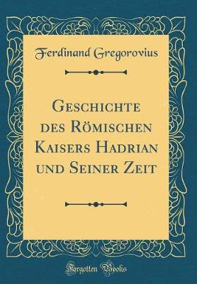 Book cover for Geschichte Des Roemischen Kaisers Hadrian Und Seiner Zeit (Classic Reprint)