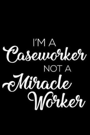 Cover of I'm a Caseworker Not a Miracle Worker