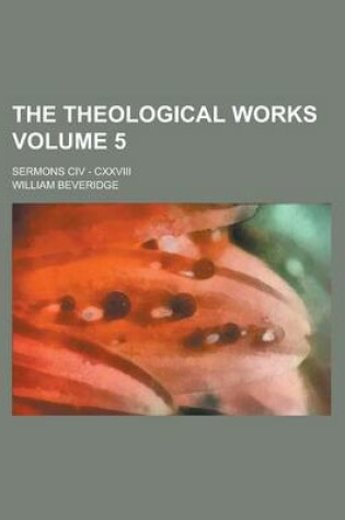 Cover of The Theological Works; Sermons CIV - CXXVIII Volume 5