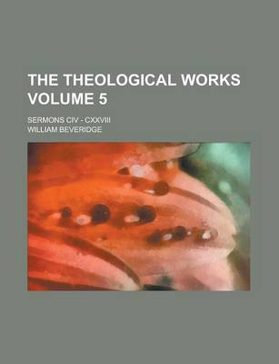 Book cover for The Theological Works; Sermons CIV - CXXVIII Volume 5