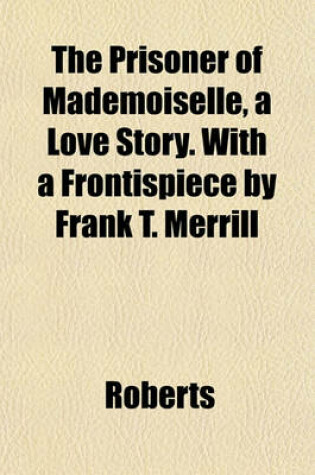 Cover of The Prisoner of Mademoiselle, a Love Story. with a Frontispiece by Frank T. Merrill