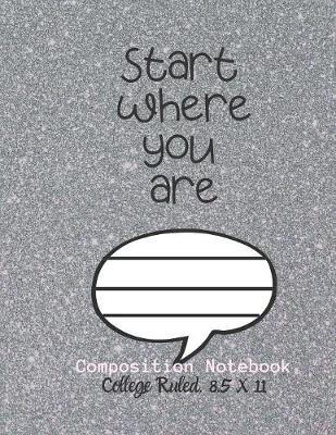 Book cover for Start Where You Are Composition Notebook - College Ruled, 8.5 x 11