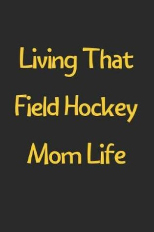 Cover of Living That Field Hockey Mom Life