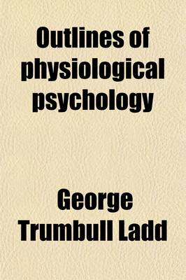 Book cover for Outlines of Physiological Psychology; A Textbook of Mental Science for Academies and Colleges