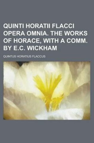 Cover of Quinti Horatii Flacci Opera Omnia. the Works of Horace, with a Comm. by E.C. Wickham