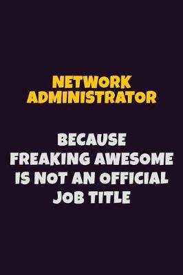 Book cover for Network Administrator, Because Freaking Awesome Is Not An Official Job Title