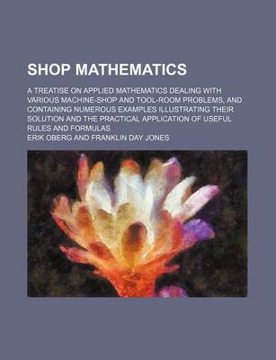 Book cover for Shop Mathematics; A Treatise on Applied Mathematics Dealing with Various Machine-Shop and Tool-Room Problems, and Containing Numerous Examples Illustrating Their Solution and the Practical Application of Useful Rules and Formulas