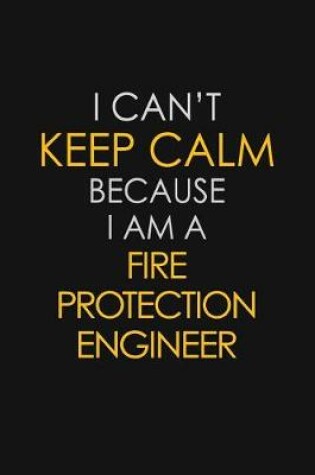 Cover of I Can't Keep Calm Because I Am A Fire Protection Engineer