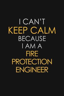 Book cover for I Can't Keep Calm Because I Am A Fire Protection Engineer