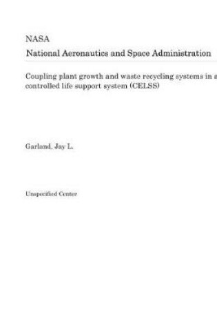 Cover of Coupling Plant Growth and Waste Recycling Systems in a Controlled Life Support System (Celss)