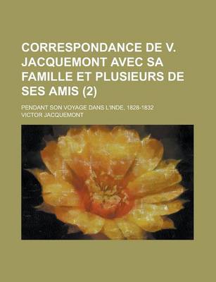 Book cover for Correspondance de V. Jacquemont Avec Sa Famille Et Plusieurs de Ses Amis (2); Pendant Son Voyage Dans L'Inde, 1828-1832