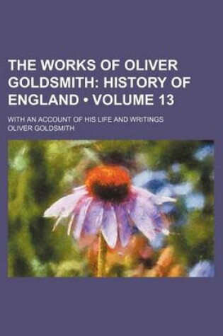 Cover of The Works of Oliver Goldsmith (Volume 13); History of England. with an Account of His Life and Writings