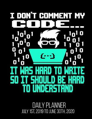 Book cover for I Don't Comment My Code... It Was Hard To Write So It Should Be Hard To Understand Daily Planner July 1st, 2019 To June 30th, 2020