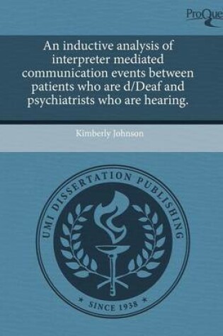 Cover of An Inductive Analysis of Interpreter Mediated Communication Events Between Patients Who Are D/Deaf and Psychiatrists Who Are Hearing.