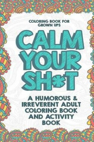 Cover of Coloring Book for Grown Ups: Calm Your Sh*t