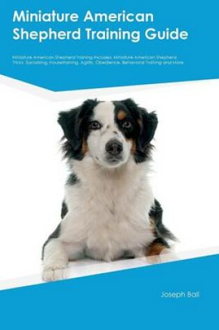 Cover of Miniature American Shepherd Training Guide Miniature American Shepherd Training Includes