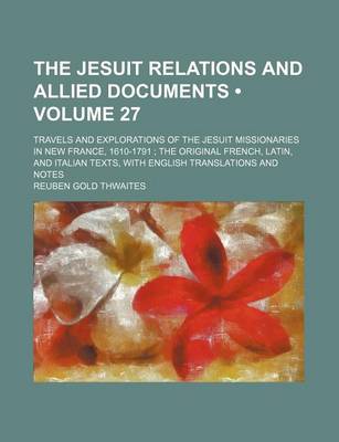 Book cover for The Jesuit Relations and Allied Documents (Volume 27); Travels and Explorations of the Jesuit Missionaries in New France, 1610-1791 the Original French, Latin, and Italian Texts, with English Translations and Notes