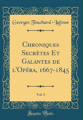 Book cover for Chroniques Secrètes Et Galantes de l'Opéra, 1667-1845, Vol. 3 (Classic Reprint)