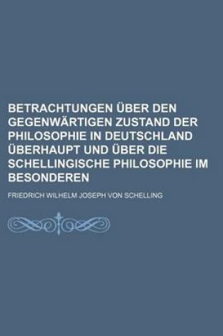 Cover of Betrachtungen Uber Den Gegenwartigen Zustand Der Philosophie in Deutschland Uberhaupt Und Uber Die Schellingische Philosophie Im Besonderen