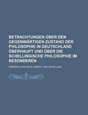 Book cover for Betrachtungen Uber Den Gegenwartigen Zustand Der Philosophie in Deutschland Uberhaupt Und Uber Die Schellingische Philosophie Im Besonderen