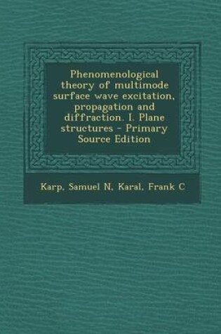 Cover of Phenomenological Theory of Multimode Surface Wave Excitation, Propagation and Diffraction. I. Plane Structures - Primary Source Edition