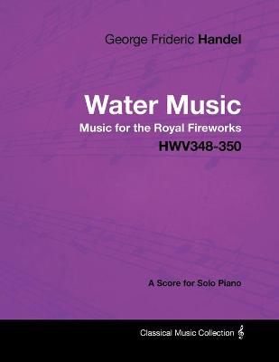 Book cover for George Frideric Handel - Water Music - Music for the Royal Fireworks - HWV348-350 - A Score for Solo Piano