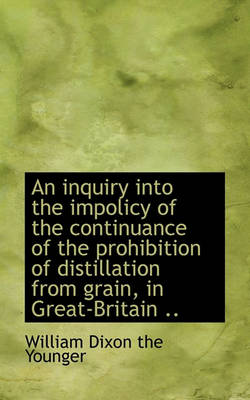 Book cover for An Inquiry Into the Impolicy of the Continuance of the Prohibition of Distillation from Grain, in Gr