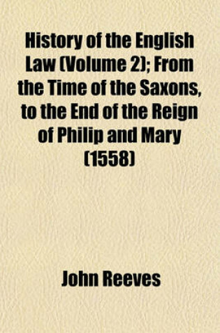 Cover of History of the English Law (Volume 2); From the Time of the Saxons, to the End of the Reign of Philip and Mary (1558)