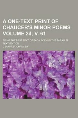 Cover of A One-Text Print of Chaucer's Minor Poems Volume 24; V. 61; Being the Best Text of Each Poem in the Parallel-Text Edition