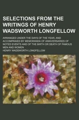 Cover of Selections from the Writings of Henry Wadsworth Longfellow; Arranged Under the Days of the Year, and Accompanied by Memoranda of Anniversaries of Note