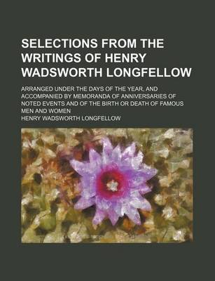 Book cover for Selections from the Writings of Henry Wadsworth Longfellow; Arranged Under the Days of the Year, and Accompanied by Memoranda of Anniversaries of Note