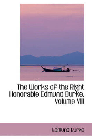 Cover of The Works of the Right Honorable Edmund Burke, Volume VIII