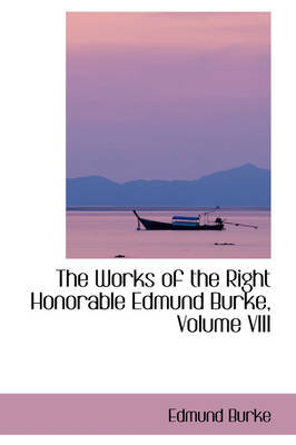 Book cover for The Works of the Right Honorable Edmund Burke, Volume VIII