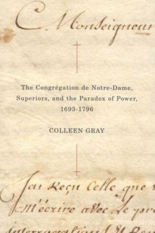 Cover of The Congr Gation de Notre-Dame, Superiors, and the Paradox of Power, 1693-1796