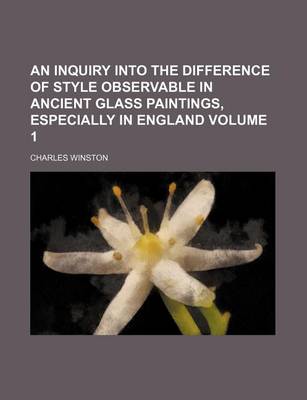 Book cover for An Inquiry Into the Difference of Style Observable in Ancient Glass Paintings, Especially in England Volume 1