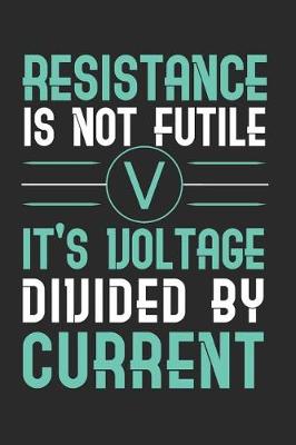 Book cover for Resistance Is Not Futile It's Voltage Divided By Current