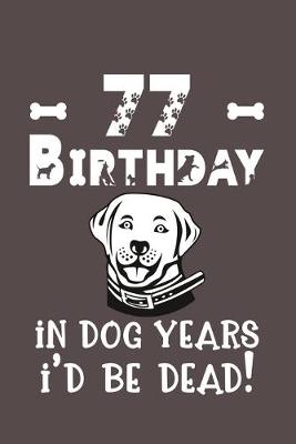 Book cover for 77 Birthday - In Dog Years I'd Be Dead!