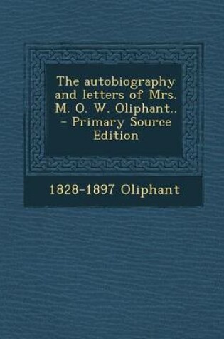 Cover of The Autobiography and Letters of Mrs. M. O. W. Oliphant.. - Primary Source Edition