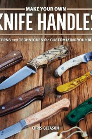 Cover of Make Your Own Knife Handles: Patterns and Techniques for Customizing Your Blade